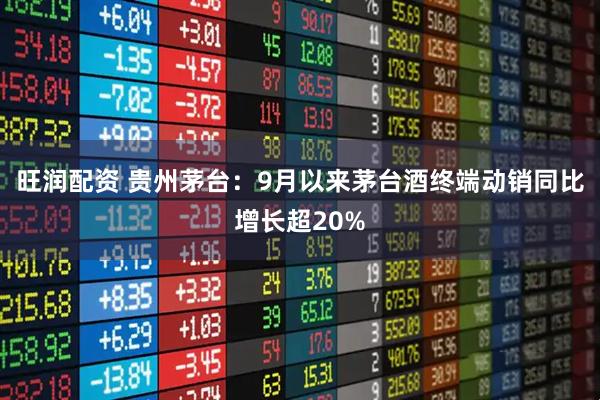 旺润配资 贵州茅台：9月以来茅台酒终端动销同比增长超20%