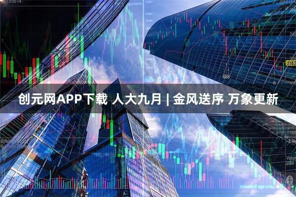 创元网APP下载 人大九月 | 金风送序 万象更新