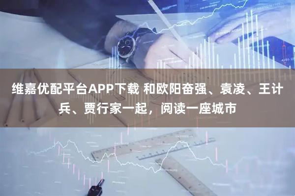 维嘉优配平台APP下载 和欧阳奋强、袁凌、王计兵、贾行家一起，阅读一座城市