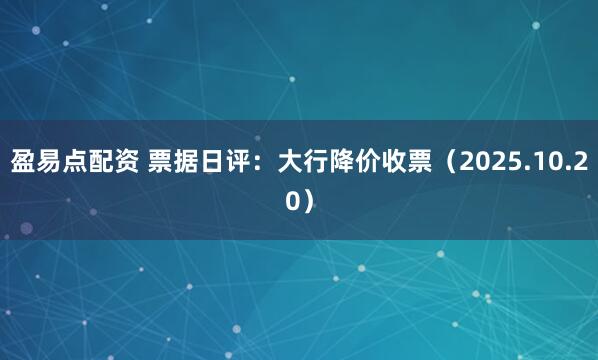盈易点配资 票据日评:大行降价收票(2025.10.20)