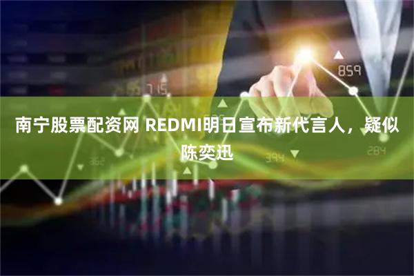 南宁股票配资网 REDMI明日宣布新代言人，疑似陈奕迅