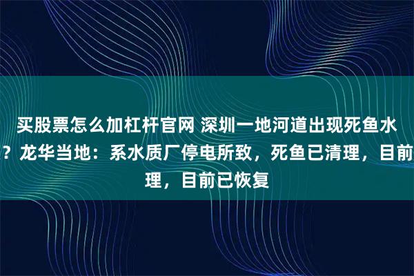 买股票怎么加杠杆官网 深圳一地河道出现死鱼水质发臭？龙华当地：系水质厂停电所致，死鱼已清理，目前已恢复