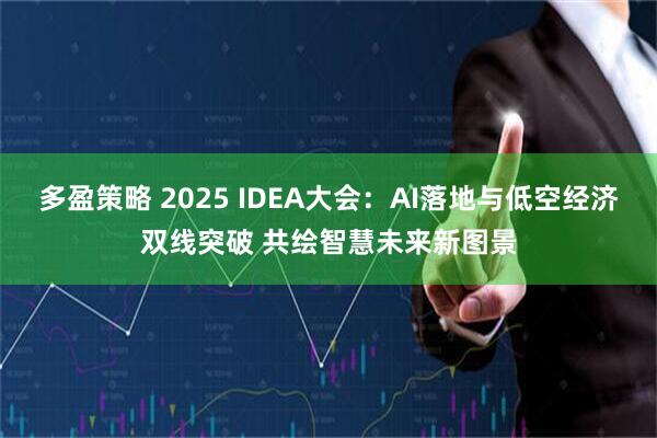 多盈策略 2025 IDEA大会：AI落地与低空经济双线突破 共绘智慧未来新图景