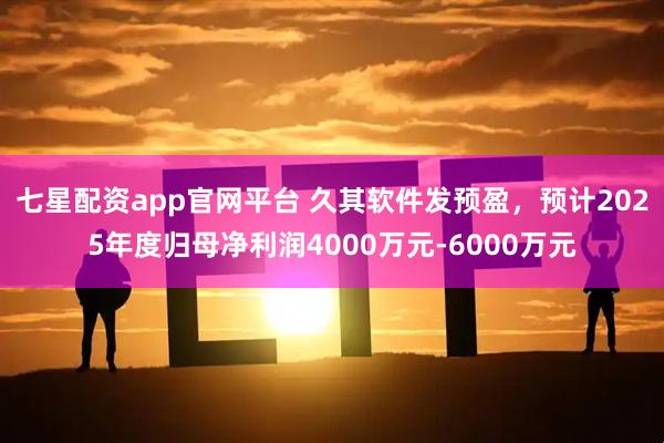 七星配资app官网平台 久其软件发预盈，预计2025年度归母净利润4000万元-6000万元