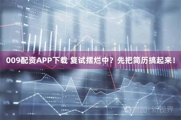 009配资APP下载 复试摆烂中？先把简历搞起来！