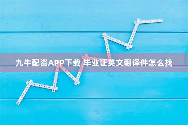 九牛配资APP下载 毕业证英文翻译件怎么找