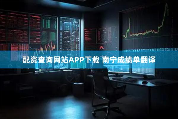 配资查询网站APP下载 南宁成绩单翻译