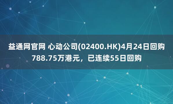 益通网官网 心动公司(02400.HK)4月24日回购788.75万港元，已连续55日回购