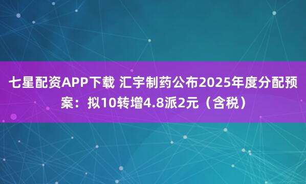 七星配资APP下载 汇宇制药公布2025年度分配预案：拟10转增4.8派2元（含税）